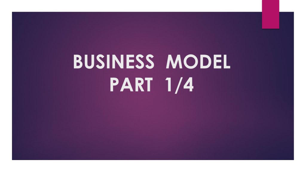 BUSINESS MODEL PART  1/4